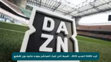 تردد DAZN الجديد 2025.. اضبط الآن للبث المباشر بجودة عالية دون تقطيع